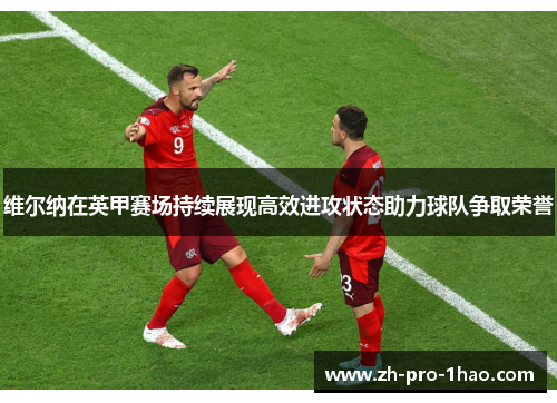维尔纳在英甲赛场持续展现高效进攻状态助力球队争取荣誉 维尔纳在英甲赛场持续展现高效进攻状态助力球队争取荣誉
