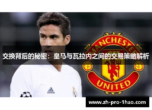 交换背后的秘密：皇马与瓦拉内之间的交易策略解析