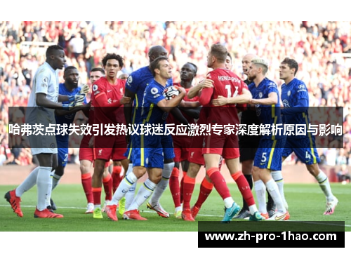 哈弗茨点球失效引发热议球迷反应激烈专家深度解析原因与影响