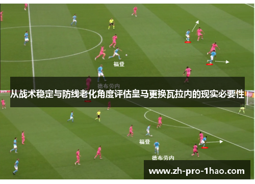 从战术稳定与防线老化角度评估皇马更换瓦拉内的现实必要性