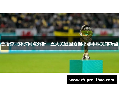 莫塔夺冠杯时间点分析:五大关键因素揭秘赛事胜负转折点 莫塔夺冠杯时间点分析:五大关键因素揭秘赛事胜负转折点