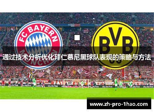 通过技术分析优化拜仁慕尼黑球队表现的策略与方法 通过技术分析优化拜仁慕尼黑球队表现的策略与方法