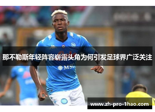 那不勒斯年轻阵容崭露头角为何引发足球界广泛关注 那不勒斯年轻阵容崭露头角为何引发足球界广泛关注