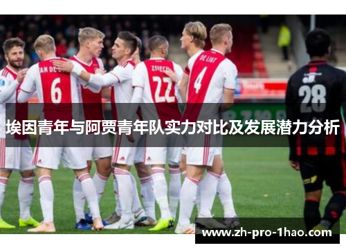 埃因青年与阿贾青年队实力对比及发展潜力分析