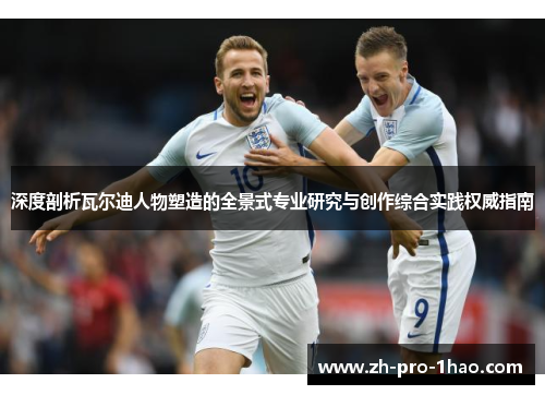 深度剖析瓦尔迪人物塑造的全景式专业研究与创作综合实践权威指南