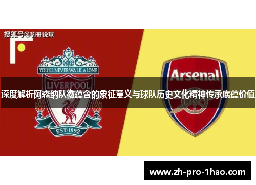 深度解析阿森纳队徽蕴含的象征意义与球队历史文化精神传承底蕴价值 深度解析阿森纳队徽蕴含的象征意义与球队历史文化精神传承底蕴价值