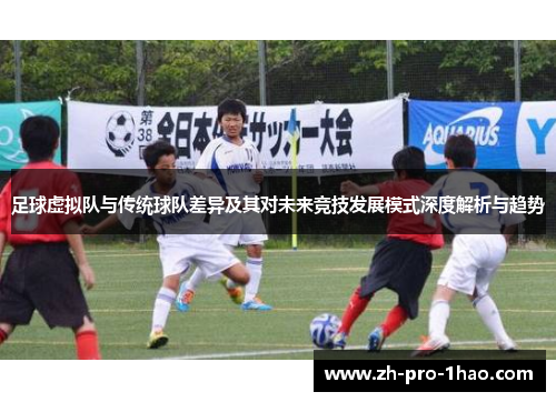 足球虚拟队与传统球队差异及其对未来竞技发展模式深度解析与趋势 足球虚拟队与传统球队差异及其对未来竞技发展模式深度解析与趋势