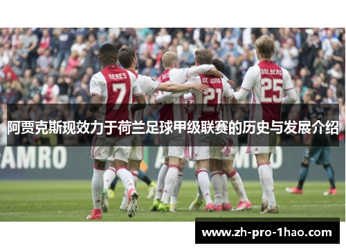 阿贾克斯现效力于荷兰足球甲级联赛的历史与发展介绍 阿贾克斯现效力于荷兰足球甲级联赛的历史与发展介绍