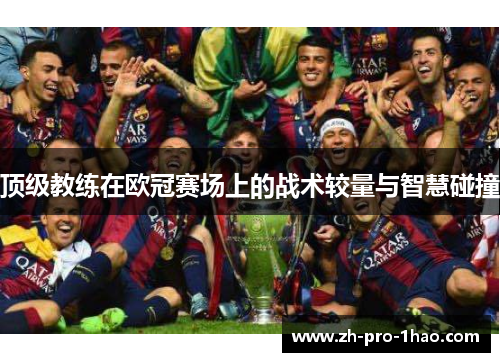 顶级教练在欧冠赛场上的战术较量与智慧碰撞 顶级教练在欧冠赛场上的战术较量与智慧碰撞