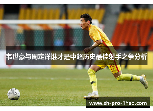 韦世豪与周定洋谁才是中超历史最佳射手之争分析