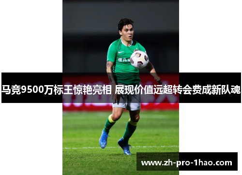马竞9500万标王惊艳亮相 展现价值远超转会费成新队魂