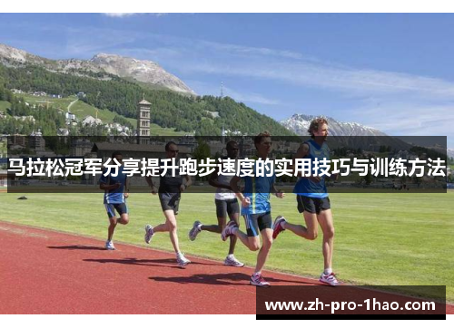 马拉松冠军分享提升跑步速度的实用技巧与训练方法 马拉松冠军分享提升跑步速度的实用技巧与训练方法