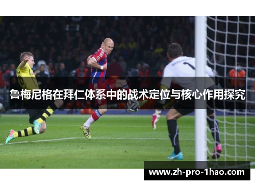 鲁梅尼格在拜仁体系中的战术定位与核心作用探究 鲁梅尼格在拜仁体系中的战术定位与核心作用探究