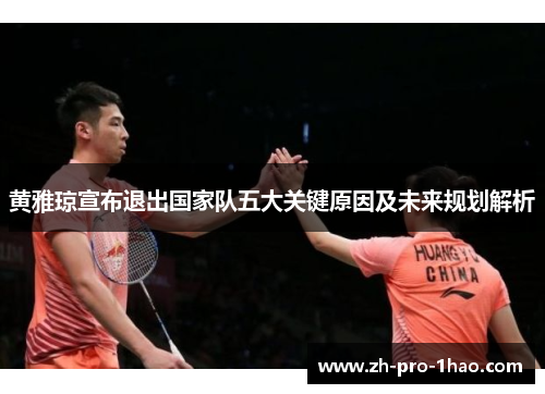 黄雅琼宣布退出国家队五大关键原因及未来规划解析