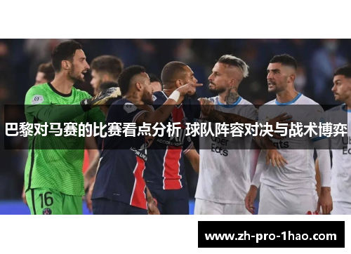 巴黎对马赛的比赛看点分析 球队阵容对决与战术博弈