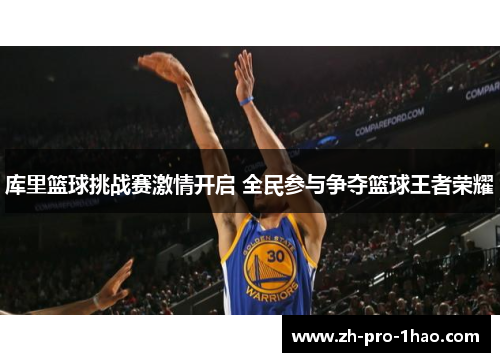 库里篮球挑战赛激情开启 全民参与争夺篮球王者荣耀 库里篮球挑战赛激情开启 全民参与争夺篮球王者荣耀