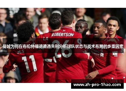 曼城为何在布伦特福德遭遇失利分析球队状态与战术布局的多重因素 曼城为何在布伦特福德遭遇失利分析球队状态与战术布局的多重因素