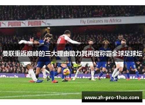 曼联重返巅峰的三大理由助力其再度称霸全球足球坛 曼联重返巅峰的三大理由助力其再度称霸全球足球坛