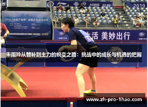 朱雨玲从替补到主力的蜕变之路:挑战中的成长与机遇的把握 朱雨玲从替补到主力的蜕变之路:挑战中的成长与机遇的把握