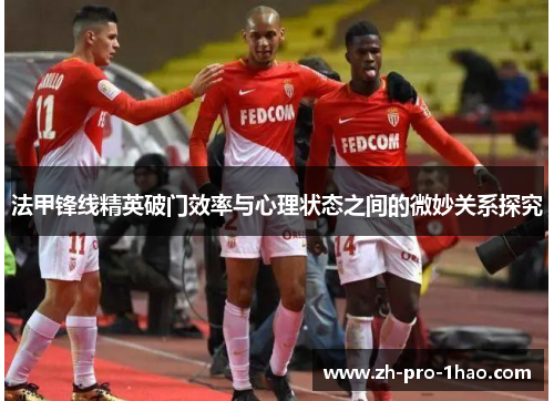 法甲锋线精英破门效率与心理状态之间的微妙关系探究 法甲锋线精英破门效率与心理状态之间的微妙关系探究