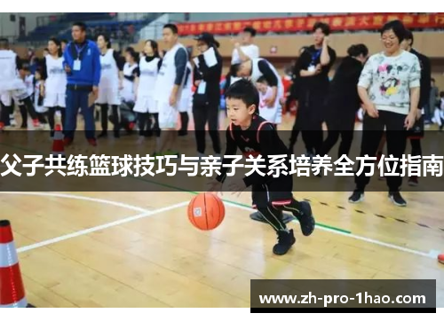 父子共练篮球技巧与亲子关系培养全方位指南 父子共练篮球技巧与亲子关系培养全方位指南