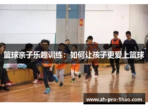 篮球亲子乐趣训练:如何让孩子更爱上篮球 篮球亲子乐趣训练:如何让孩子更爱上篮球