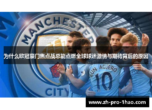为什么欧冠豪门焦点战总能点燃全球球迷激情与期待背后的原因 为什么欧冠豪门焦点战总能点燃全球球迷激情与期待背后的原因
