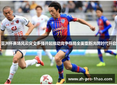 亚洲杯赛场风云突变多强并起推动竞争格局全面重新洗牌时代开启 亚洲杯赛场风云突变多强并起推动竞争格局全面重新洗牌时代开启