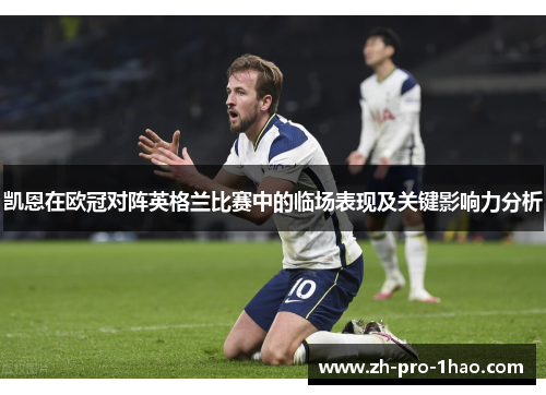 凯恩在欧冠对阵英格兰比赛中的临场表现及关键影响力分析