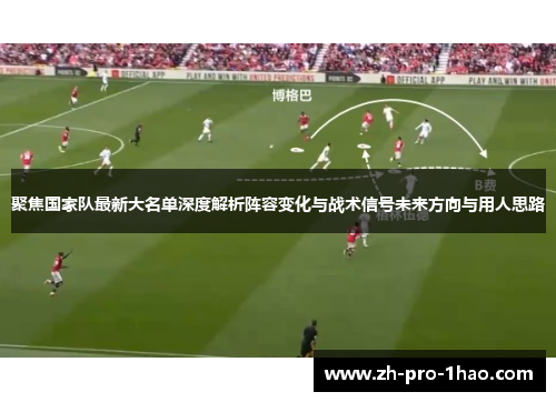 聚焦国家队最新大名单深度解析阵容变化与战术信号未来方向与用人思路 聚焦国家队最新大名单深度解析阵容变化与战术信号未来方向与用人思路