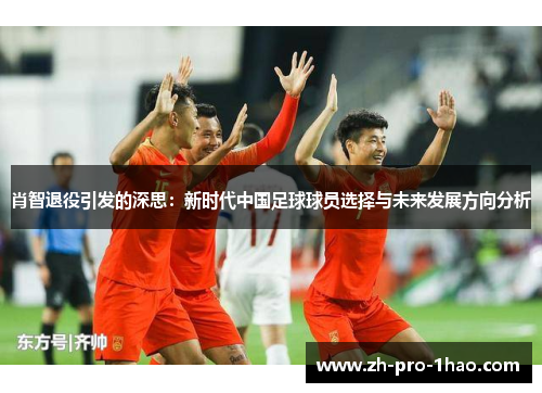 肖智退役引发的深思：新时代中国足球球员选择与未来发展方向分析