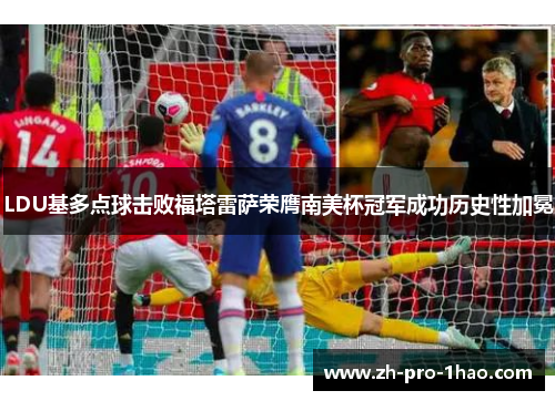 LDU基多点球击败福塔雷萨荣膺南美杯冠军成功历史性加冕