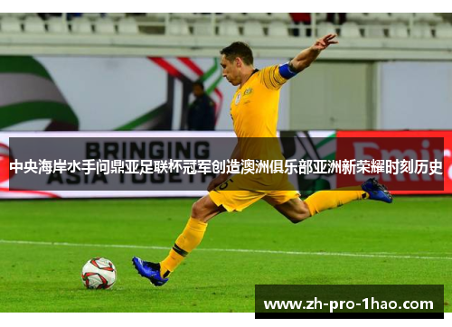 中央海岸水手问鼎亚足联杯冠军创造澳洲俱乐部亚洲新荣耀时刻历史 中央海岸水手问鼎亚足联杯冠军创造澳洲俱乐部亚洲新荣耀时刻历史
