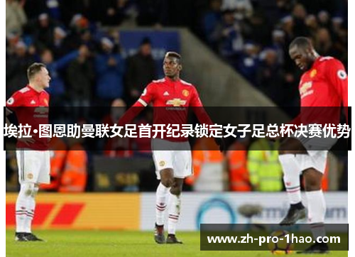 埃拉·图恩助曼联女足首开纪录锁定女子足总杯决赛优势