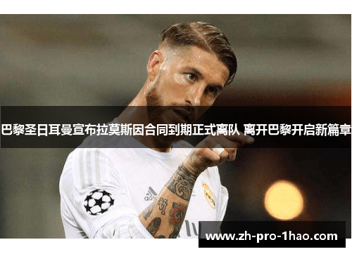 巴黎圣日耳曼宣布拉莫斯因合同到期正式离队 离开巴黎开启新篇章