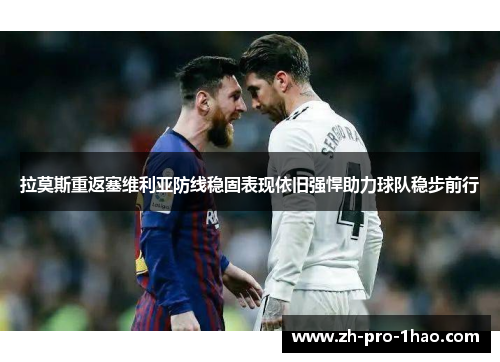 拉莫斯重返塞维利亚防线稳固表现依旧强悍助力球队稳步前行 拉莫斯重返塞维利亚防线稳固表现依旧强悍助力球队稳步前行
