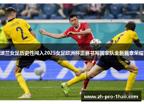 波兰女足历史性闯入2025女足欧洲杯正赛书写国家队全新篇章荣耀 波兰女足历史性闯入2025女足欧洲杯正赛书写国家队全新篇章荣耀