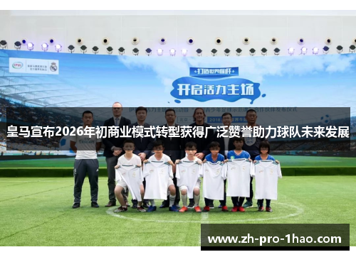 皇马宣布2026年初商业模式转型获得广泛赞誉助力球队未来发展 皇马宣布2026年初商业模式转型获得广泛赞誉助力球队未来发展
