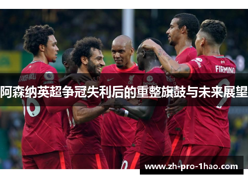 阿森纳英超争冠失利后的重整旗鼓与未来展望
