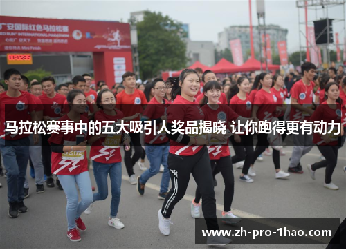 马拉松赛事中的五大吸引人奖品揭晓 让你跑得更有动力