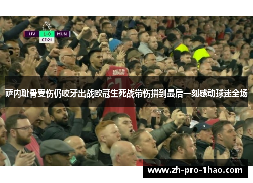 萨内耻骨受伤仍咬牙出战欧冠生死战带伤拼到最后一刻感动球迷全场 萨内耻骨受伤仍咬牙出战欧冠生死战带伤拼到最后一刻感动球迷全场