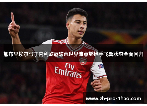 加布里埃尔马丁内利欧冠破荒世界波点燃枪手飞翼状态全面回归